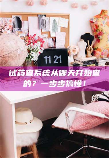 醴陵试药查系统从哪天开始查的?一步步搞懂! 第1张 醴陵试药查系统从哪天开始查的?一步步搞懂! 第1张