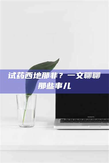 醴陵试药西地那非？一文聊聊那些事儿 第1张