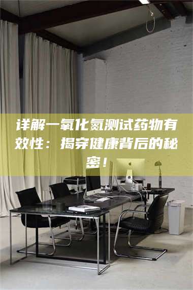 醴陵详解一氧化氮测试药物有效性：揭穿健康背后的秘密！ 第1张