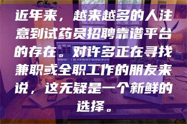 醴陵近年来,越来越多的人注意到试药员招聘靠谱平台的存在。对许多正在寻找兼职或全职工作的朋友来说,这无疑是一个新鲜的选择。 第1张 醴陵近年来,越来越多的人注意到试药员招聘靠谱平台的存在。对许多正在寻找兼职或全职工作的朋友来说,这无疑是一个新鲜的选择。 第1张