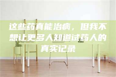 醴陵这些药真能治病,但我不想让更多人知道试药人的真实记录 第1张 醴陵这些药真能治病,但我不想让更多人知道试药人的真实记录 第1张