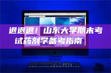 醴陵退退退！山东大学期末考试药剂学备考指南💊 第1张