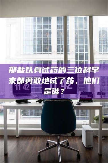 醴陵那些以身试药的三位科学家都勇敢地试了药,他们是谁? 第1张 醴陵那些以身试药的三位科学家都勇敢地试了药,他们是谁? 第1张