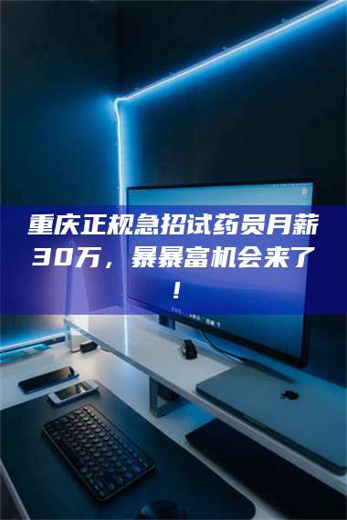醴陵重庆正规急招试药员月薪30万，暴暴富机会来了！ 第1张