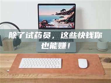 醴陵除了试药员，这些快钱你也能赚！