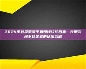 醴陵2024年秋季苹果手机赚钱软件合集：长期变现不稳定者的秘密武器 第1张