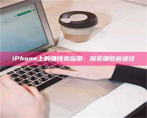 醴陵iPhone上的赚钱类应用：探索增收新途径 第1张