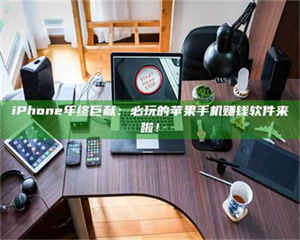 醴陵iPhone年终巨献：必玩的苹果手机赚钱软件来啦！ 第1张