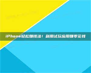 醴陵iPhone轻松赚钱法！利用试玩应用赚零花钱 第1张