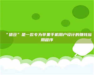 醴陵“猎豆”是一款专为苹果手机用户设计的赚钱应用程序 第1张 醴陵“猎豆”是一款专为苹果手机用户设计的赚钱应用程序 第1张