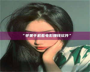 醴陵“苹果手机看电影赚钱软件” 第1张