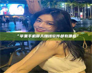 醴陵“苹果手机聊天赚钱软件都有哪些” 第1张 醴陵“苹果手机聊天赚钱软件都有哪些” 第1张