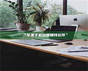 醴陵“苹果手机试用赚钱软件” 第1张