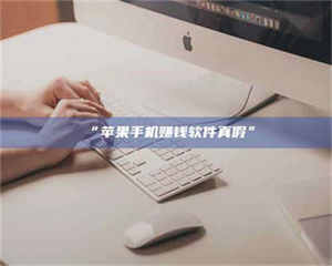 醴陵“苹果手机赚钱软件真假” 第1张 醴陵“苹果手机赚钱软件真假” 第1张