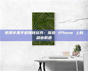 醴陵使用苹果手机赚钱软件：探索 iPhone 上的副业机遇 第1张