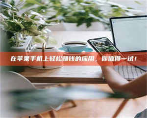 醴陵在苹果手机上轻松赚钱的应用，你值得一试！ 第1张