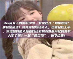 醴陵div月光下的兼职地图：发现收入“每单即得”的秘密通道！就算你是职场新人，也能轻松上手。你准备好加入随着网络发展而默默兴起的兼职大军了吗？一起“喝口汤”，边学边赚！ 第1张