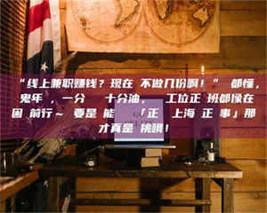 醴陵“线上兼职赚钱？现在誰不做几份啊！”誰都懂，這鬼年頭，一分錢難頂十分油，討個工位正經班都像在困難前行～ 要是還能學會點「正經線上海賺正經事」那才真是會挑哦！ 第1张