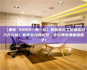 醴陵【兼职 5060一单一结】教你不打工也要做月入万元族！新手五分钟起号，中介再收费都是傻子！ 第1张