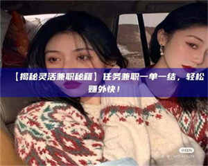 醴陵【揭秘灵活兼职秘籍】任务兼职一单一结，轻松赚外快！ 第1张