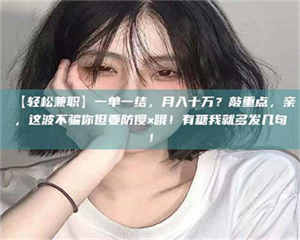 醴陵【轻松兼职】一单一结，月入十万？敲重点，亲，这波不骗你但要防傻×哦！有糖我就多发几句！ 第1张