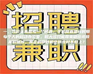 醴陵一、我们认真思考一个问题:手机简直是新时期每个人的移动办公室,但大多只能用来刷短视频真假难辨,真正的赚钱机会到底好不好上? 第1张 醴陵一、我们认真思考一个问题:手机简直是新时期每个人的移动办公室,但大多只能用来刷短视频真假难辨,真正的赚钱机会到底好不好上? 第1张