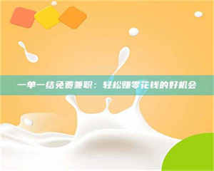 醴陵一单一结免费兼职：轻松赚零花钱的好机会 第1张