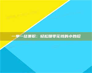 醴陵一单一结兼职：轻松赚零花钱的小妙招 第1张