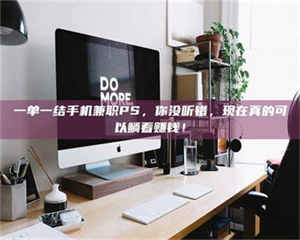 醴陵一单一结手机兼职PS，你没听错，现在真的可以躺着赚钱！ 第1张