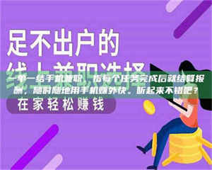 醴陵一单一结手机兼职,指每个任务完成后就结算报酬,随时随地用手机赚外快。听起来不错吧? 第1张 醴陵一单一结手机兼职,指每个任务完成后就结算报酬,随时随地用手机赚外快。听起来不错吧? 第1张