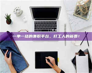 醴陵一单一结的兼职平台,打工人的新贵! 第1张 醴陵一单一结的兼职平台,打工人的新贵! 第1张