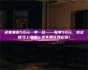 醴陵免费兼职50元一单一结——每单50元，搞定就马上结钱，还不用花钱起步！ 第1张