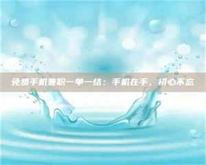 醴陵免费手机兼职一单一结：手机在手，初心不忘 第1张