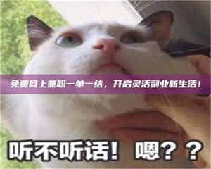 醴陵免费网上兼职一单一结，开启灵活副业新生活！ 第1张