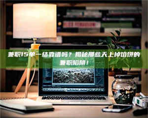 醴陵兼职15单一结靠谱吗?揭秘那些天上掉馅饼的兼职陷阱! 第1张 醴陵兼职15单一结靠谱吗?揭秘那些天上掉馅饼的兼职陷阱! 第1张