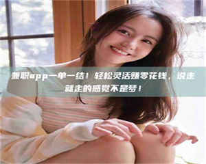 醴陵兼职app一单一结！轻松灵活赚零花钱，说走就走的感觉不是梦！ 第1张