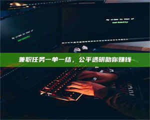 醴陵兼职任务一单一结，公平透明助你赚钱 第1张