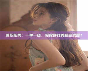 醴陵兼职任务：一单一结，轻松赚钱的秘密武器？ 第1张