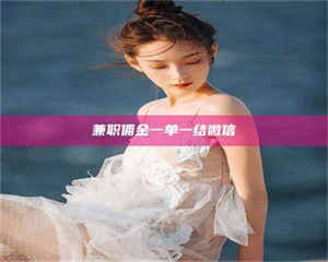 醴陵兼职佣金一单一结微信 第1张