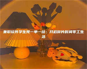 醴陵兼职软件学生党一单一结:开启碎片时间零工生活 第1张 醴陵兼职软件学生党一单一结:开启碎片时间零工生活 第1张