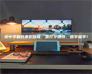 醴陵初中学霸的兼职秘籍:靠打字赚钱,想学就学! 第1张 醴陵初中学霸的兼职秘籍:靠打字赚钱,想学就学! 第1张