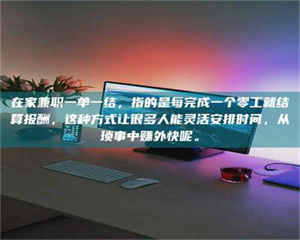 醴陵在家兼职一单一结，指的是每完成一个零工就结算报酬，这种方式让很多人能灵活安排时间，从琐事中赚外快呢。 第1张