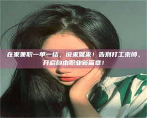 醴陵在家兼职一单一结，说来就来！告别打工束缚，开启自由职业新篇章！ 第1张