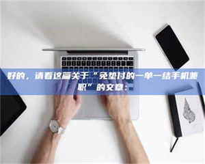 醴陵好的，请看这篇关于“免垫付的一单一结手机兼职”的文章： 第1张