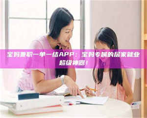 醴陵宝妈兼职一单一结APP：宝妈专属的居家就业超级神器！ 第1张