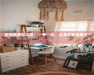 醴陵宝妈的兼职之路：一单一结，企业也能是雇主！💼 第1张