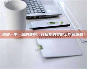 醴陵微信一单一结的兼职：开启你的零时工作新体验！ 第1张