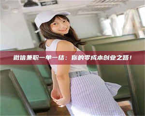 醴陵微信兼职一单一结：你的零成本创业之路！ 第1张