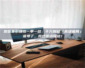 醴陵微信兼职赚钱一单一结：千万别被「高级骗局」误导了，我也差点踩坑！ 第1张