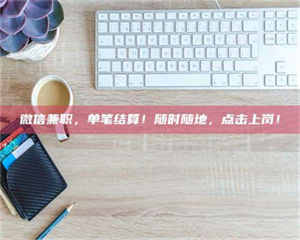 醴陵微信兼职，单笔结算！随时随地，点击上岗！ 第1张